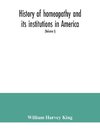 History of homeopathy and its institutions in America; their founders, benefactors, faculties, officers, Hospitals, alumni, etc., with a record of achievement of its representatives in the world of medicine (Volume I)