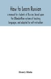 How to learn Russian, a manual for students of Russian, based upon the Ollendorffian system of teaching languages, and adapted for self-instruction