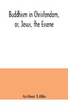 Buddhism in Christendom, or, Jesus, the Essene