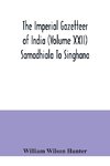 The Imperial gazetteer of India (Volume XXII) Samadhiala To Singhana