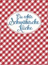 Die echte Schwäbische Küche - Das nostalgische Kochbuch mit regionalen und traditionellen Rezepten aus Schwaben