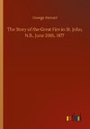 The Story of the Great Fire in St. John, N.B., June 20th, 1877