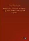 Nullification, Secession Webster's Argument and the Kentucky and Virginia