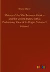 History of the War Between Mexico and the United States, with a Preliminary View of its Origin. Volume 1