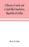 A glossary of words used in South-West Lincolnshire, Wapentake of Graffoe