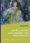 als die wahrheit noch männlich und katholisch war