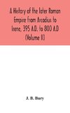 A history of the later Roman Empire from Arcadius to Irene, 395 A.D. to 800 A.D (Volume II)