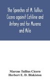 The speeches of M. Tullius Cicero against Catiline and Antony and for Murena and Milo