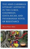 Ashé-Caribbean Literary Aesthetic in the Cuban, Colombian, Costa Rican, and Panamanian Novel of Resistance