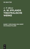 A. W. Ifflands theatralische Werke, Band 7, Der Mann von Wort. Die Hagelstolzen