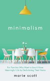 Minimalism   For Families Who Want to Live A More Meaningful Life by Decluttering Their Home