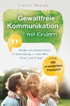 Gewaltfreie Kommunikation mit Kindern: Bleibe mit deinem Kind in Verbindung - trotz Wut, Streit und Krisen