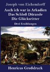 Auch ich war in Arkadien / Das Schloß Dürande / Die Glücksritter (Großdruck)