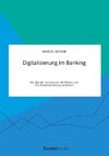 Digitalisierung im Banking. Wie digitale Innovationen die Banken und ihre Kundenbeziehung verändern