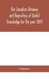 The Canadian almanac and Repository of Useful Knowledge for the year 1869 Being the First After Leap Year Containing full and authentic Commercial, Statistical, Astronomical, Departmental, Ecclesiastical, Educational, Financial, and General Information