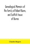 Genealogical memoirs of the family of Robert Burns, and Scottish house of Burnes