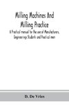 Milling machines and milling practice; A Practical manual for the use of Manufacturers, Engineerings Students and Practical men