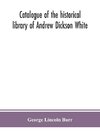 Catalogue of the historical library of Andrew Dickson White