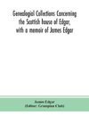 Genealogial collections concerning the Scottish house of Edgar, with a memoir of James Edgar