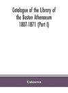 Catalogue of the Library of the Boston Athenaeum 1807-1871 (Part I)