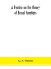 A treatise on the theory of Bessel functions