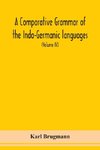 A Comparative Grammar Of the Indo-Germanic languages a concise exposition of the history of Sanskrit, Old Iranian (Avestic and old Persian), Old Armenian, Greek, Latin, Umbro-Samnitic, Old Irish, Gothic, Old High German, Lithuanian and Old Church Slavonic