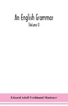 An English grammar; methodical, analytical, and historical. With a treatise on the orthography, prosody, inflections and syntax of the English tongue; and numerous authorities cited in order of historical development (Volume I)