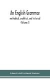 An English grammar; methodical, analytical, and historical. With a treatise on the orthography, prosody, inflections and syntax of the English tongue; and numerous authorities cited in order of historical development (Volume I)