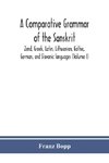 A comparative grammar of the Sanskrit, Zend, Greek, Latin, Lithuanian, Gothic, German, and Sclavonic languages (Volume I)