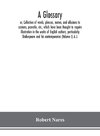 A glossary; or, Collection of words, phrases, names, and allusions to customs, proverbs, etc., which have been thought to require illustration in the works of English authors, particularly Shakespeare and his contemporaries (Volume I) A.-J.