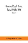 History of South Africa, from 1873 to 1884, twelve eventful years, with continuation of the history of Galekaland, Tembuland, Pondoland, and Bethshuanaland until the annexation of those territories to the Cape Colony, and of Zululand until its annexation