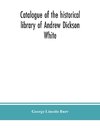 Catalogue of the historical library of Andrew Dickson White