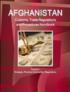 Afghanistan Customs, Trade Regulations and Procedures Handbook Volume 1 Strategic, Practical Information, Regulations