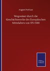 Wegweiser durch die Geschichtswerke des Europäischen Mittelalters von 375-1500