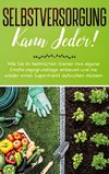 Selbstversorgung kann jeder!: Wie Sie im heimischen Garten Ihre eigene Ernährungsgrundlage anbauen und nie wieder einen Supermarkt aufsuchen müssen