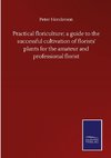 Practical floriculture; a guide to the successful cultivation of florists' plants for the amateur and professional florist