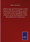 A Dictionary and Concordance of the Names of Persons and Places, and of some of the more remarkable Terms, which occur in the Scriptures of the Old and the New Testaments