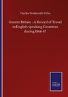 Greater Britain - A Record of Travel in English-speaking Countries during 1866-67