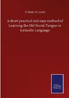 A short practical and easy method of Learning the Old Norsk Tongue or Icelandic Language