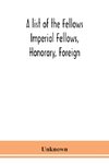 A list of the Fellows Imperial Fellows, Honorary, Foreign. Corresponding Members and Medallists of the Zoological Society of London Corrected to April 30th 1924