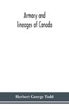 Armory and lineages of Canada, comprising the lineage of prominent and pioneer Canadians with descriptions and illustrations of their coat of armor, orders of knighthood, or other official insignia