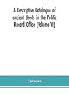 A descriptive catalogue of ancient deeds in the Public Record Office (Volume VI)