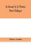 An answer to Sir Thomas More's Dialogue, The supper of the Lord, after the true meaning of John VI. and 1 Cor. XI., and Wm. Tracy's Testament expounded