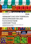 Vermarktung von tierfreien Ersatzprodukten und fleischhaltigen Lebensmitteln. Gemeinsamkeiten, Unterschiede und Trends der Vermarktungsstrategien