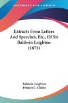 Extracts From Letters And Speeches, Etc., Of Sir Baldwin Leighton (1875)