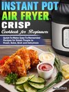 Instant Pot Air Fryer Crisp Cookbook for Beginners