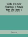 Calendar of the charter rolls preserved in the Public Record Office (Volume V) 15 Edward III-5 Henry V. A.D. 1341-1417