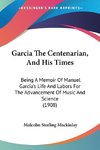 Garcia The Centenarian, And His Times