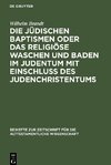 Die jüdischen Baptismen oder das religiöse Waschen und Baden im Judentum mit Einschluß des Judenchristentums