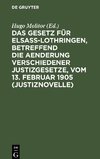 Das Gesetz für Elsaß-Lothringen, betreffend die Aenderung verschiedener Justizgesetze, vom 13. Februar 1905 (Justiznovelle)